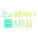 とある欧州の三大社長（アリア・まぁ～・姫）