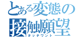 とある変態の接触願望（タッチワント）