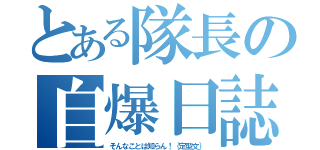 とある隊長の自爆日誌（そんなことは知らん！｛定型文｝）