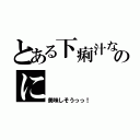 とある下痢汁なのに（美味しそうっっ！）