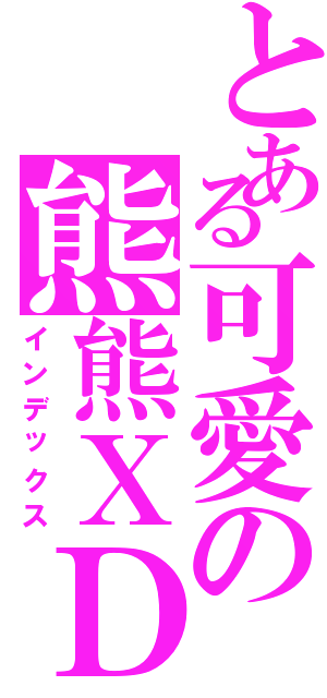 とある可愛の熊熊ＸＤ（インデックス）