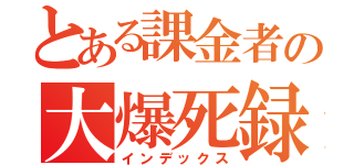 とある課金者の大爆死録（インデックス）