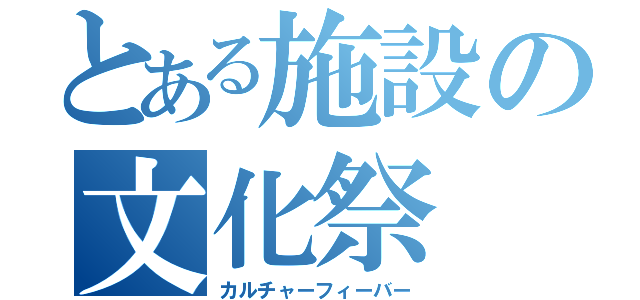 とある施設の文化祭（カルチャーフィーバー）