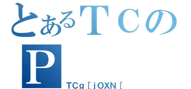 とあるＴＣのＰ（ＴＣｇ［ｊＯＸＮ［）