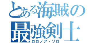 とある海賊の最強剣士（ロロノア・ゾロ）