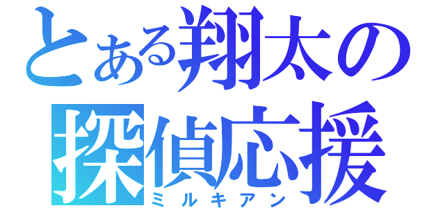 とある翔太の探偵応援（ミルキアン）