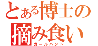 とある博士の摘み食い（ガールハント）