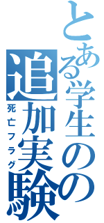 とある学生のの追加実験（死亡フラグ）