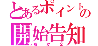 とあるポイントの開始告知（ちか２）