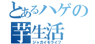 とあるハゲの芋生活（ジャガイモライフ）