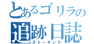 とあるゴリラの追跡日誌（ストーキング）