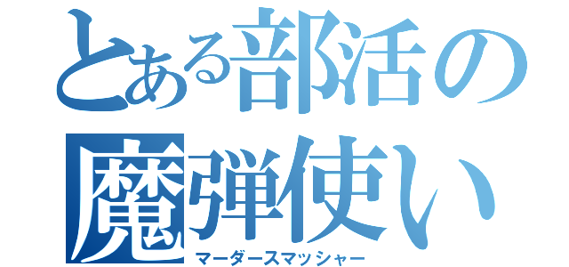 とある部活の魔弾使い（マーダースマッシャー）