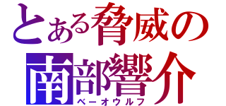 とある脅威の南部響介（ベーオウルフ）