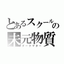 とあるスクールの未元物質（ダークマター）