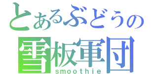 とあるぶどうの雪板軍団（ｓｍｏｏｔｈｉｅ）