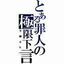 とある罪人の極限下言（下神ｄｋ）