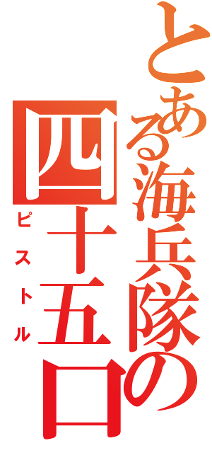 とある海兵隊の四十五口径（ピストル）