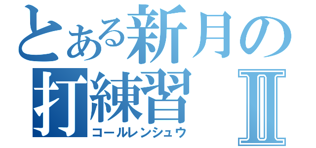 とある新月の打練習Ⅱ（コールレンシュウ）