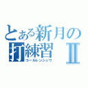 とある新月の打練習Ⅱ（コールレンシュウ）