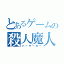 とあるゲームの殺人魔人（バーサーカー）