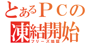 とあるＰＣの凍結開始（フリーズ地獄）