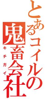 とあるコイルの鬼畜会社（キチガイ）