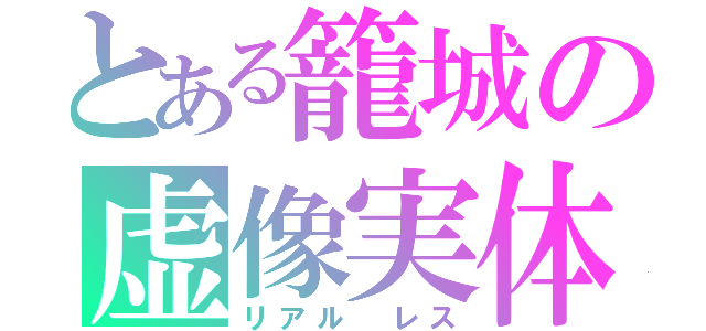 とある籠城の虚像実体（リアル　レス）