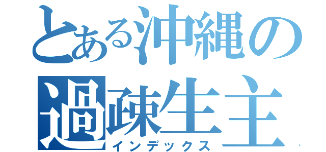 とある沖縄の過疎生主（インデックス）