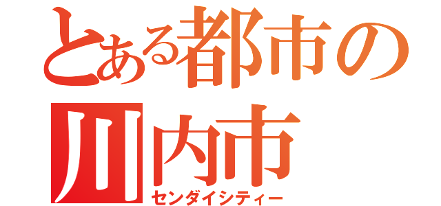 とある都市の川内市（センダイシティー）