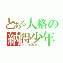 とある人格の納得少年（そーなのか。）