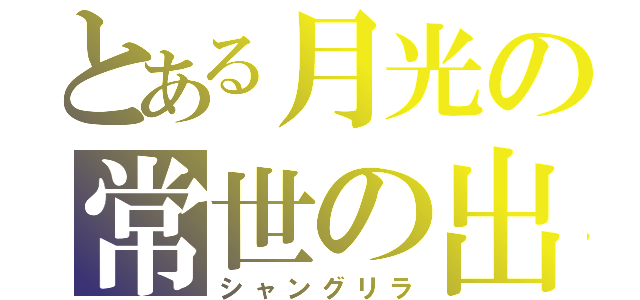 とある月光の常世の出口（シャングリラ）