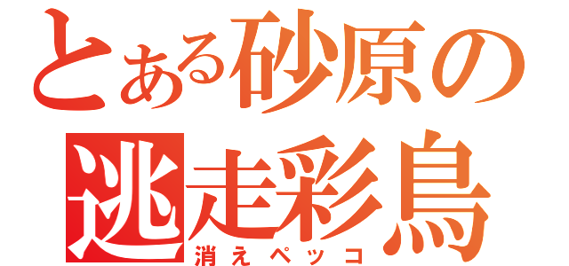 とある砂原の逃走彩鳥（消えペッコ）