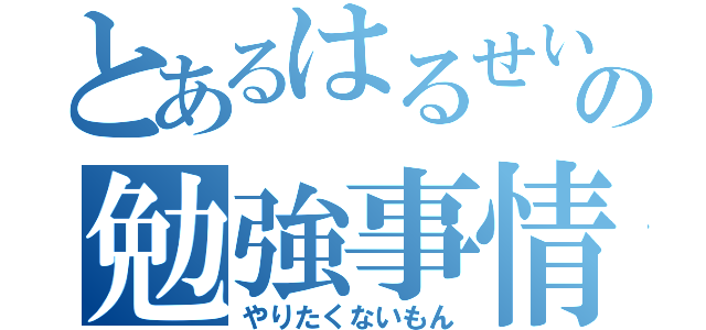 とあるはるせいの勉強事情（やりたくないもん）