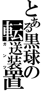 とある黒球の転送装置（ガンツ）