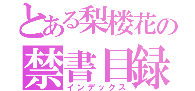 とある梨楼花の禁書目録（インデックス）