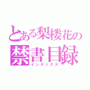 とある梨楼花の禁書目録（インデックス）