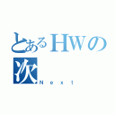 とあるＨＷの次（Ｎｅｘｔ）