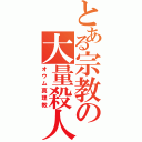 とある宗教の大量殺人（オウム真理教）