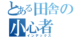 とある田舎の小心者（インデックス）