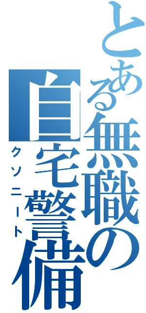 とある無職の自宅警備（クソニート）