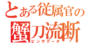 とある従属官の蟹刀流断（ピンサグーダ）