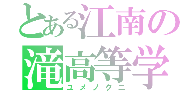 とある江南の滝高等学校（ユメノクニ）