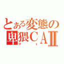 とある変態の卑猥ＣＡＳⅡ（ひｙ）