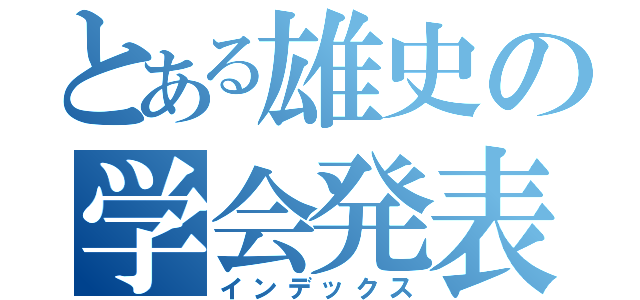 とある雄史の学会発表（インデックス）