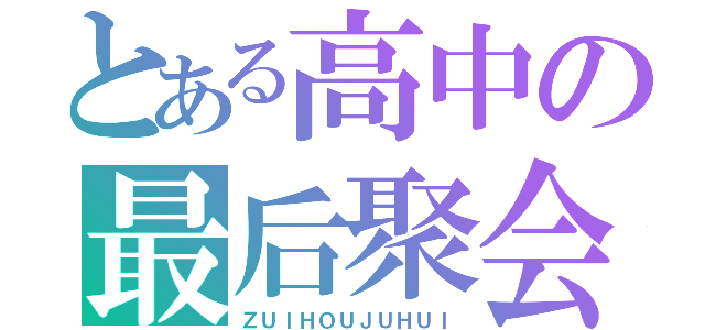 とある高中の最后聚会（ＺＵＩＨＯＵＪＵＨＵＩ）