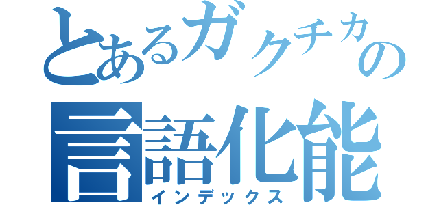 とあるガクチカの言語化能力（インデックス）