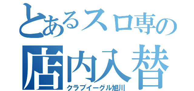 とあるスロ専の店内入替（クラブイーグル旭川）