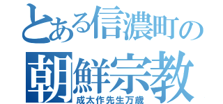 とある信濃町の朝鮮宗教（成太作先生万歳）