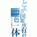 とある図鑑所有者の三色一体技（スーパーアタック）