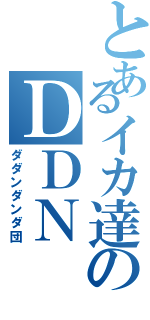 とあるイカ達のＤＤＮ（ダダンダンダ団）